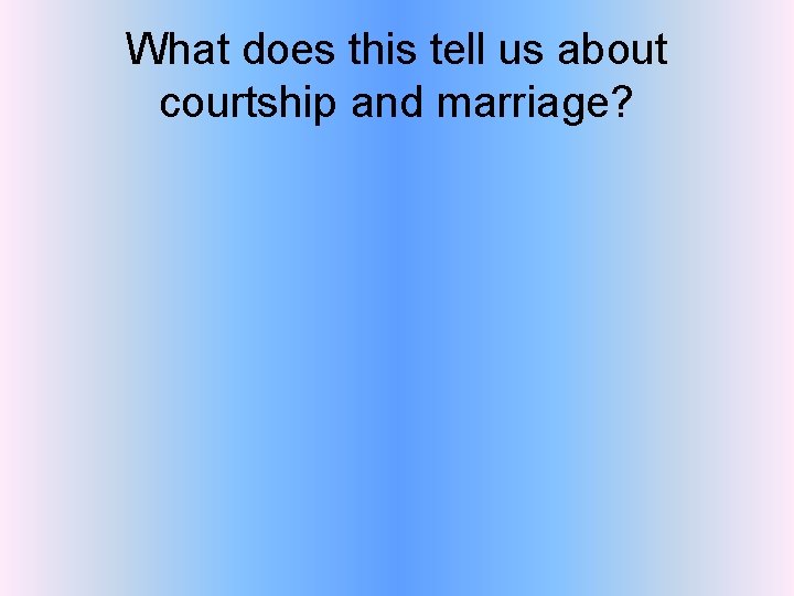What does this tell us about courtship and marriage? 