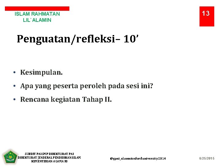 13 ISLAM RAHMATAN LIL`ALAMIN Penguatan/refleksi– 10’ • Kesimpulan. • Apa yang peserta peroleh pada