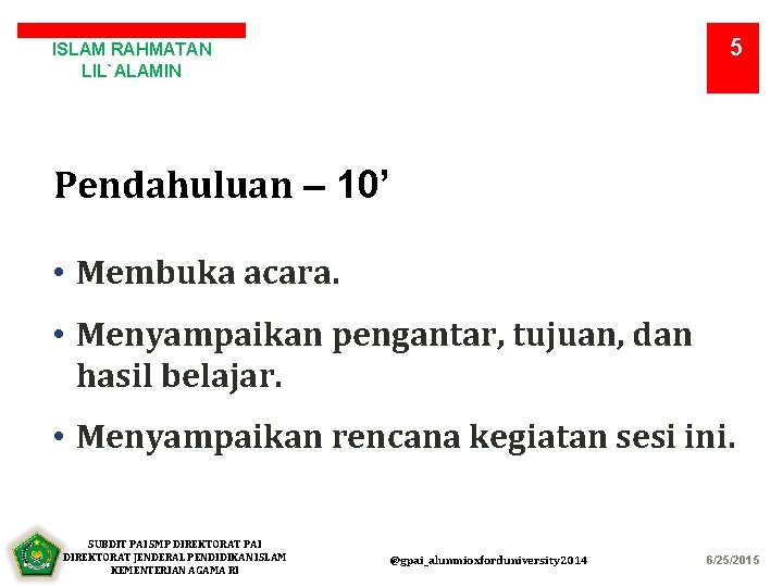 5 ISLAM RAHMATAN LIL`ALAMIN Pendahuluan – 10’ • Membuka acara. • Menyampaikan pengantar, tujuan,