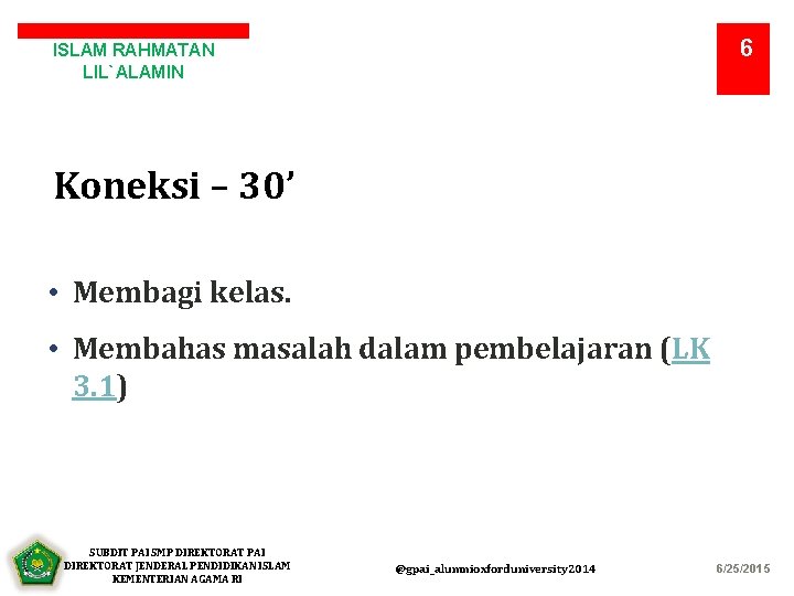 6 ISLAM RAHMATAN LIL`ALAMIN Koneksi – 30’ • Membagi kelas. • Membahas masalah dalam