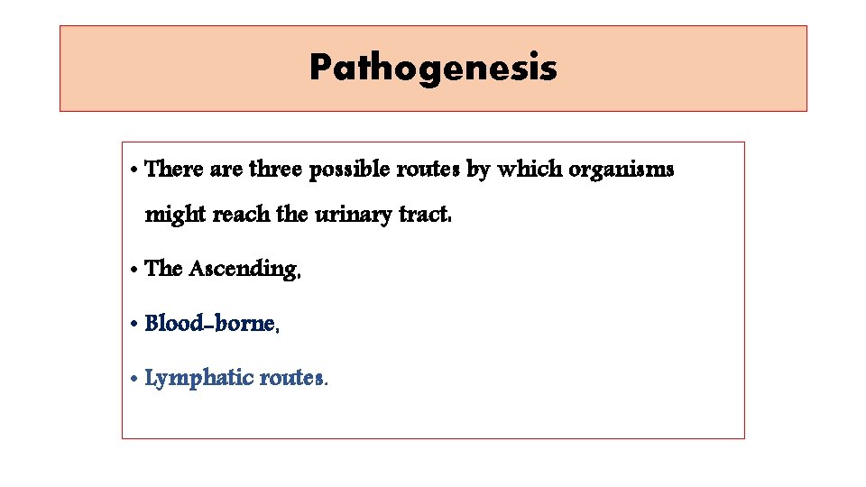 Pathogenesis • There are three possible routes by which organisms might reach the urinary