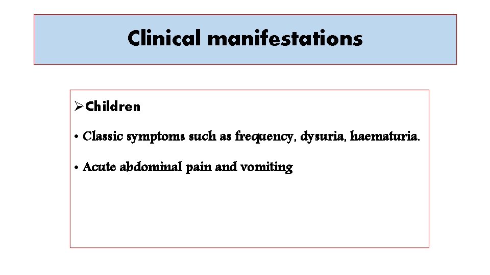 Clinical manifestations ØChildren • Classic symptoms such as frequency, dysuria, haematuria. • Acute abdominal