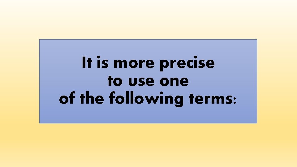 It is more precise to use one of the following terms: 