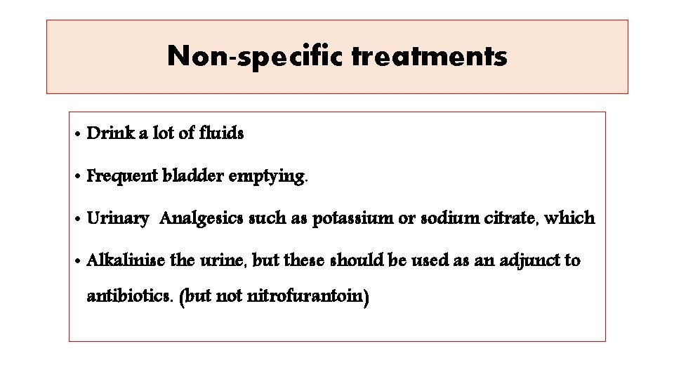 Non-specific treatments • Drink a lot of fluids • Frequent bladder emptying. • Urinary
