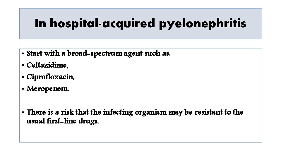 In hospital-acquired pyelonephritis • Start with a broad-spectrum agent such as: • Ceftazidime, •
