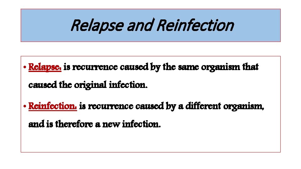 Relapse and Reinfection • Relapse: is recurrence caused by the same organism that caused