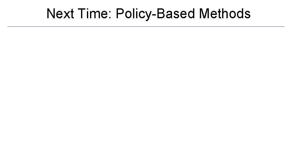 Next Time: Policy-Based Methods 