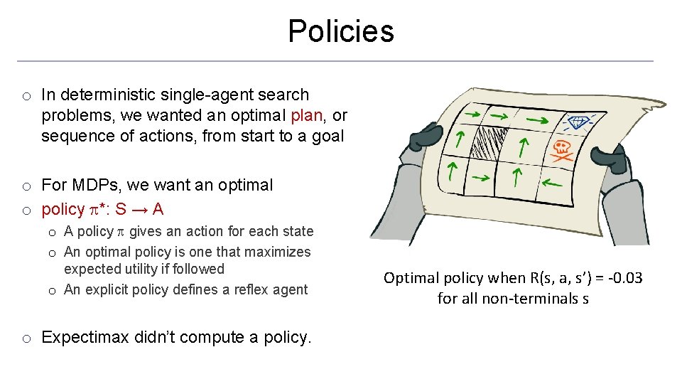 Policies o In deterministic single-agent search problems, we wanted an optimal plan, or sequence