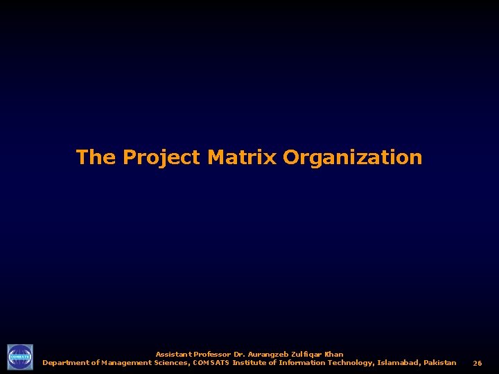 The Project Matrix Organization Assistant Professor Dr. Aurangzeb Zulfiqar Khan Department of Management Sciences,