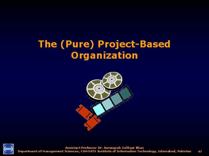 The (Pure) Project-Based Organization Assistant Professor Dr. Aurangzeb Zulfiqar Khan Department of Management Sciences,
