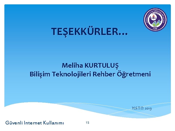 TEŞEKKÜRLER… Meliha KURTULUŞ Bilişim Teknolojileri Rehber Öğretmeni H. S. T. O. 2019 Güvenli Internet