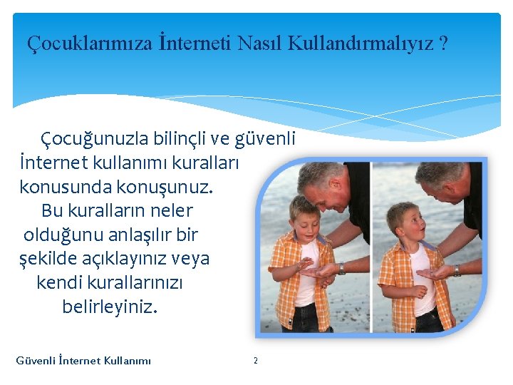 Çocuklarımıza İnterneti Nasıl Kullandırmalıyız ? Çocuğunuzla bilinçli ve güvenli İnternet kullanımı kuralları konusunda konuşunuz.