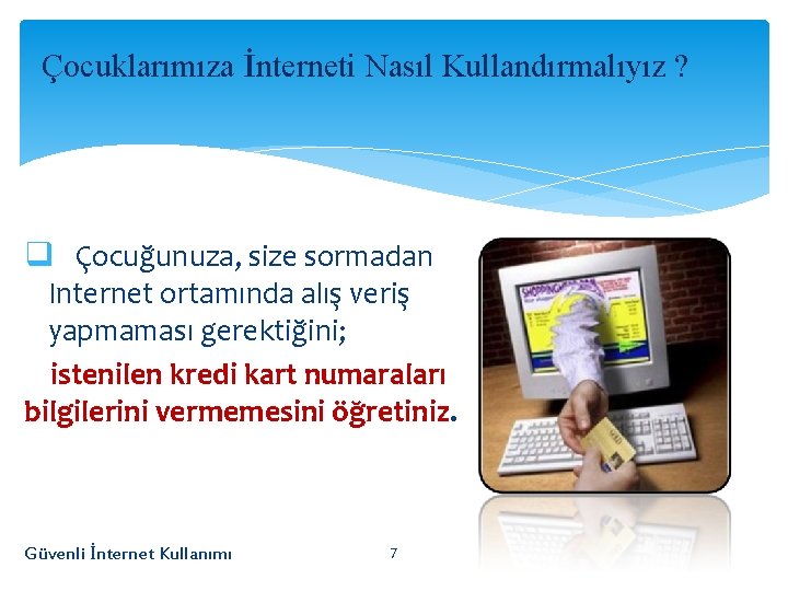 Çocuklarımıza İnterneti Nasıl Kullandırmalıyız ? q Çocuğunuza, size sormadan Internet ortamında alış veriş yapmaması