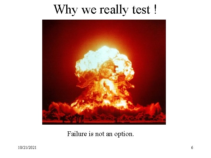 Why we really test ! Failure is not an option. 10/21/2021 6 