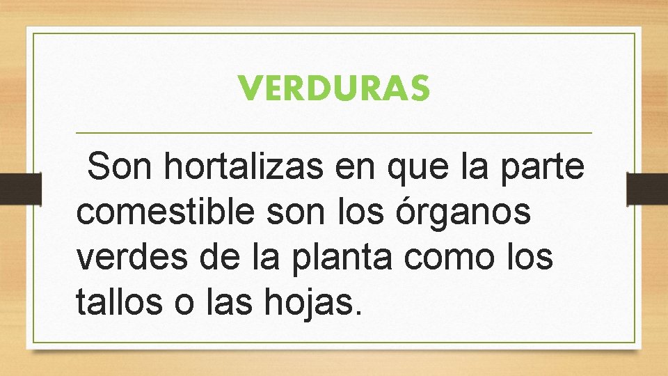 VERDURAS Son hortalizas en que la parte comestible son los órganos verdes de la