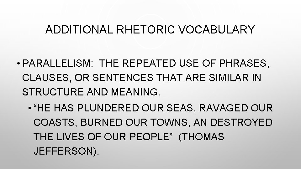 ADDITIONAL RHETORIC VOCABULARY • PARALLELISM: THE REPEATED USE OF PHRASES, CLAUSES, OR SENTENCES THAT