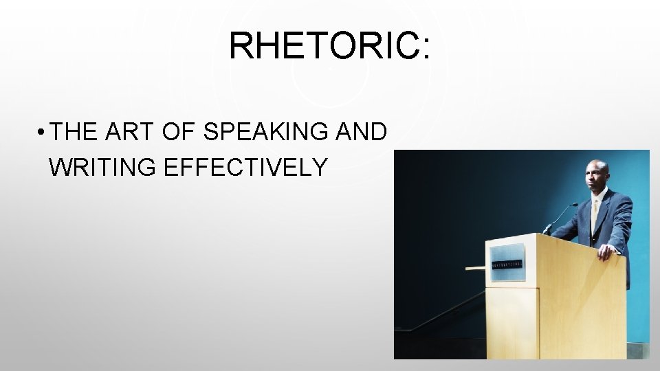 RHETORIC: • THE ART OF SPEAKING AND WRITING EFFECTIVELY 