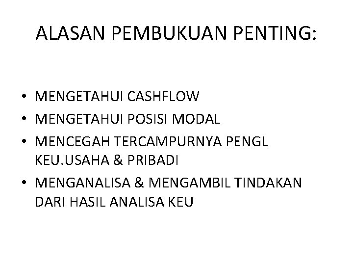 ALASAN PEMBUKUAN PENTING: • MENGETAHUI CASHFLOW • MENGETAHUI POSISI MODAL • MENCEGAH TERCAMPURNYA PENGL