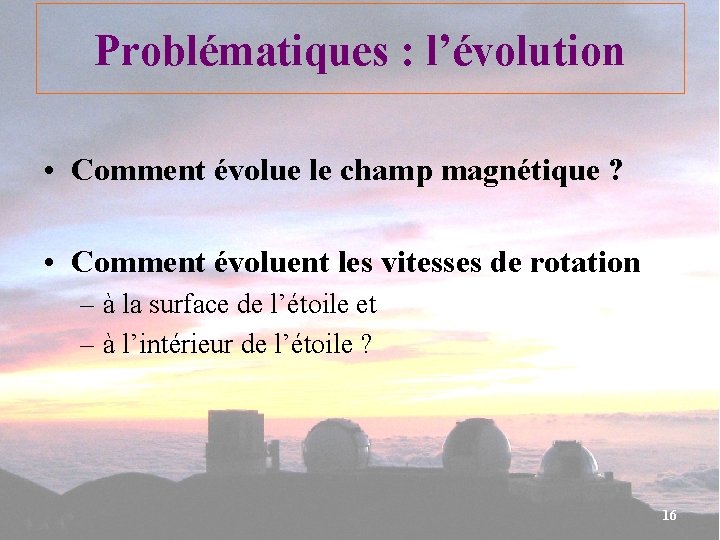 Problématiques : l’évolution • Comment évolue le champ magnétique ? • Comment évoluent les