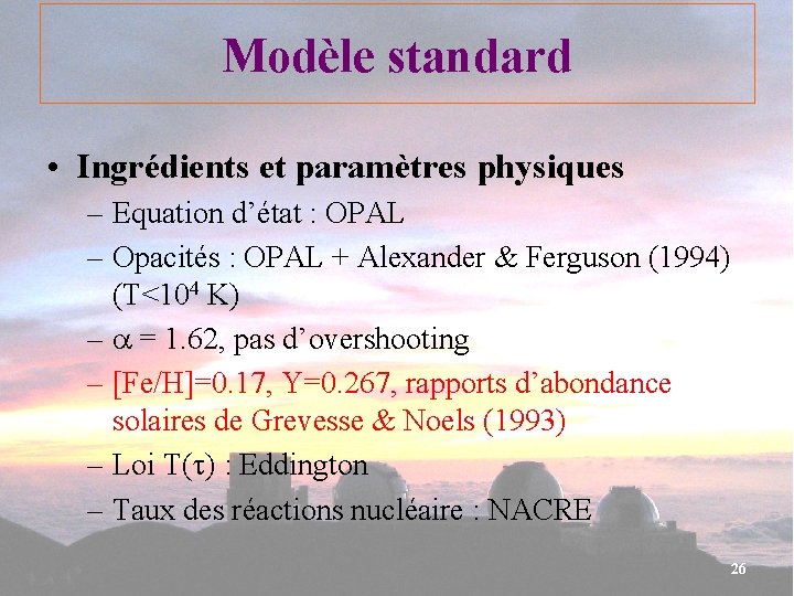 Modèle standard • Ingrédients et paramètres physiques – Equation d’état : OPAL – Opacités