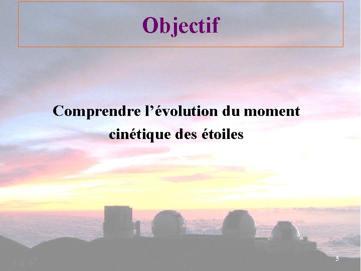 Objectif Comprendre l’évolution du moment cinétique des étoiles 5 