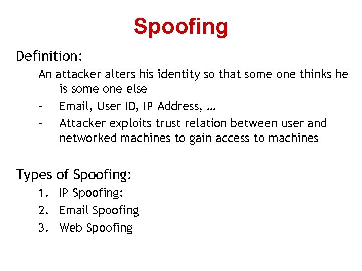 Spoofing Definition: An attacker alters his identity so that some one thinks he is