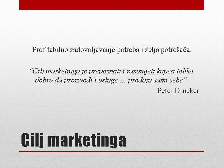 Profitabilno zadovoljavanje potreba i želja potrošača “Cilj marketinga je prepoznati i razumjeti kupca toliko