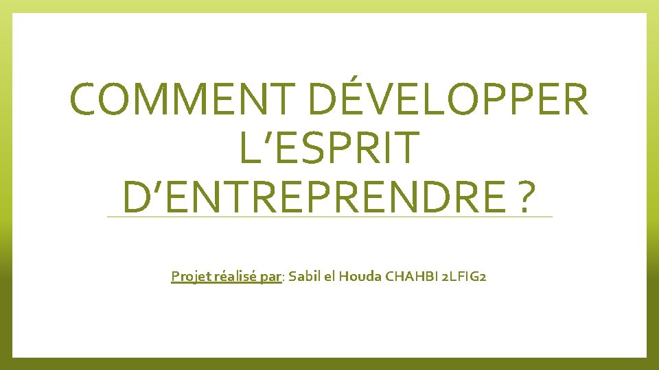 COMMENT DÉVELOPPER L’ESPRIT D’ENTREPRENDRE ? Projet réalisé par: Sabil el Houda CHAHBI 2 LFIG