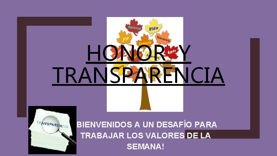 HONOR Y TRANSPARENCIA ¡BIENVENIDOS A UN DESAFÍO PARA TRABAJAR LOS VALORES DE LA SEMANA!