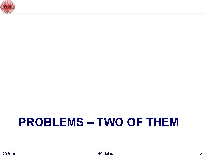 PROBLEMS – TWO OF THEM 20 -6 -2011 LHC status 20 