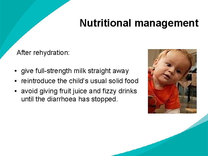 Nutritional management After rehydration: • give full-strength milk straight away • reintroduce the child’s