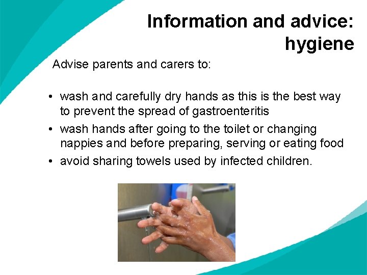 Information and advice: hygiene Advise parents and carers to: • wash and carefully dry