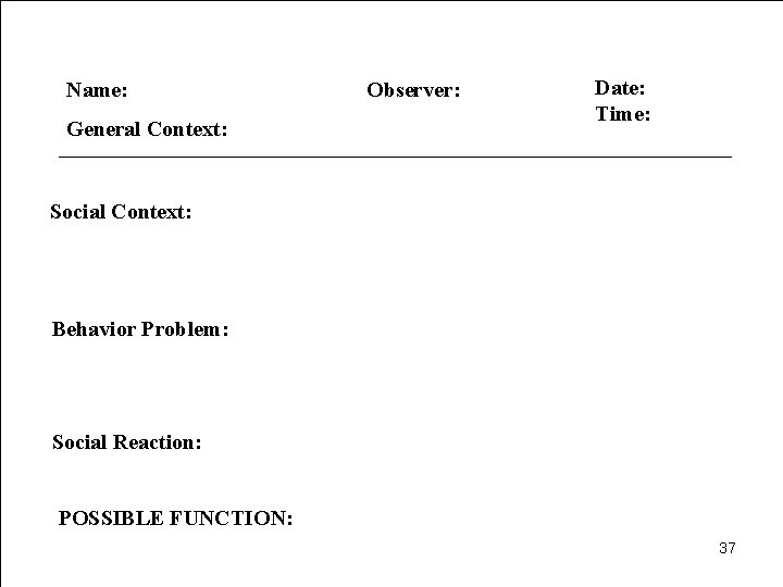 Name: General Context: Observer: Date: Time: Social Context: Behavior Problem: Social Reaction: 3 POSSIBLE