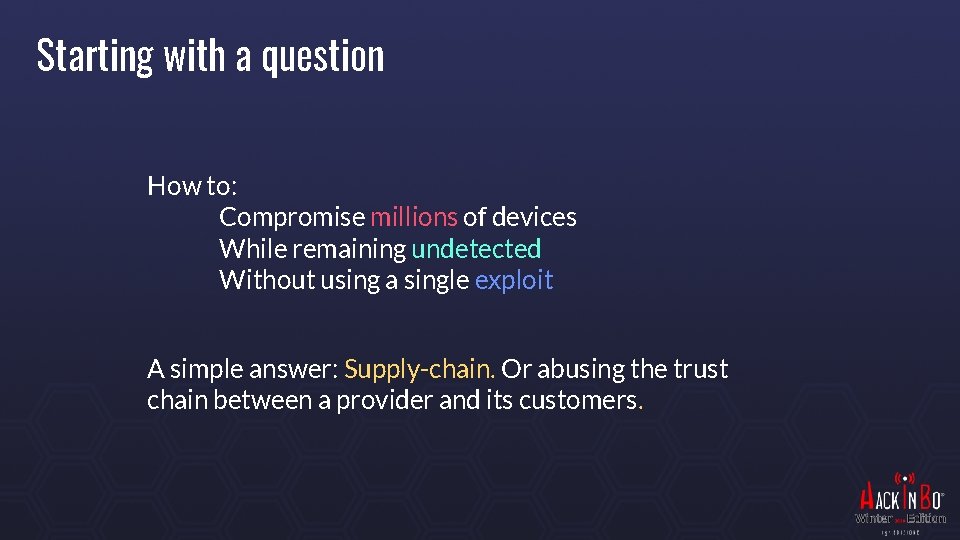 Starting with a question How to: Compromise millions of devices While remaining undetected Without