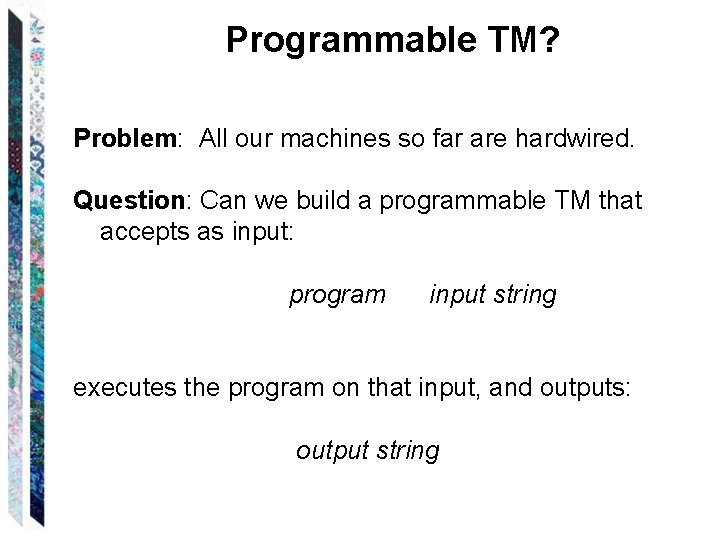 Programmable TM? Problem: All our machines so far are hardwired. Question: Can we build
