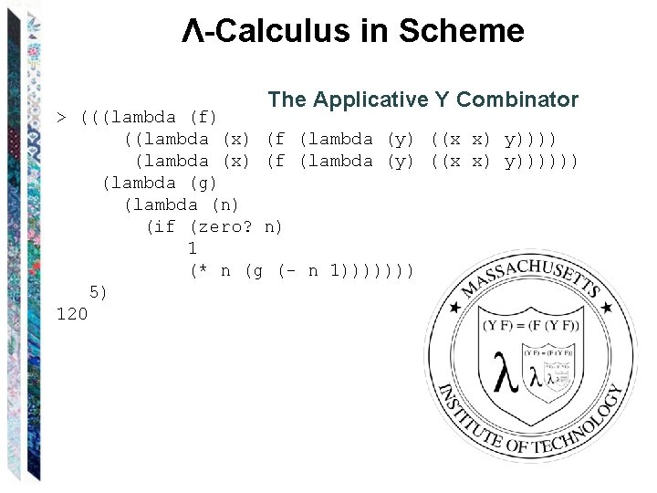 Λ-Calculus in Scheme The Applicative Y Combinator > (((lambda (f) ((lambda (x) (f (lambda