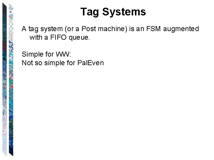 Tag Systems A tag system (or a Post machine) is an FSM augmented with