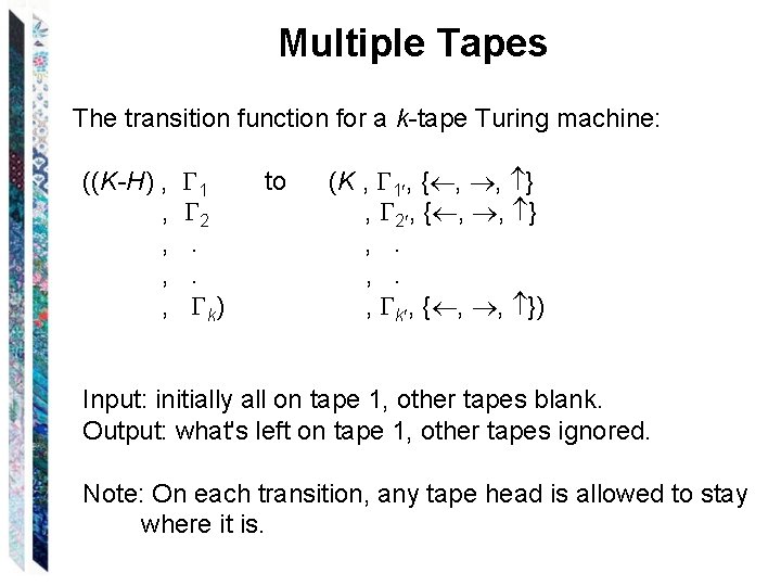 Multiple Tapes The transition function for a k-tape Turing machine: ((K-H) , , ,