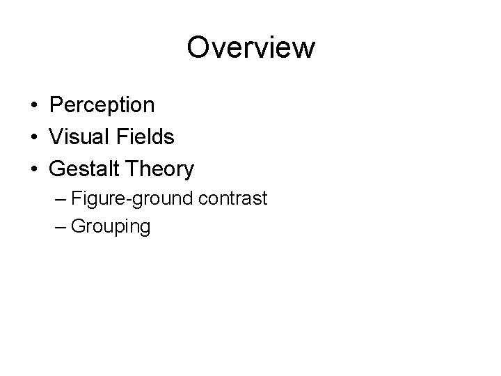 Overview • Perception • Visual Fields • Gestalt Theory – Figure-ground contrast – Grouping