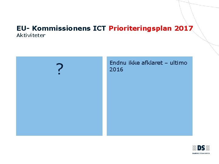 EU- Kommissionens ICT Prioriteringsplan 2017 Aktiviteter ? Endnu ikke afklaret – ultimo 2016 