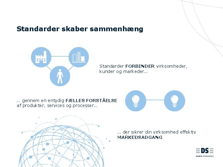 Standarder skaber sammenhæng Standarder FORBINDER virksomheder, kunder og markeder… … gennem en entydig FÆLLES