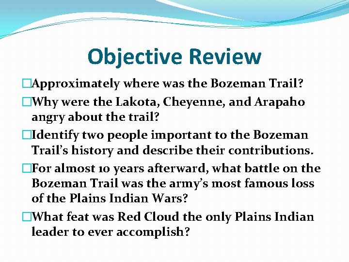 Objective Review �Approximately where was the Bozeman Trail? �Why were the Lakota, Cheyenne, and