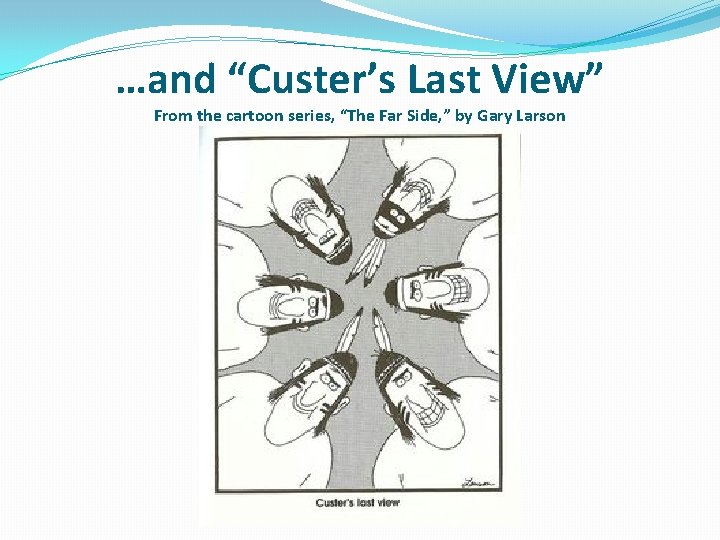 …and “Custer’s Last View” From the cartoon series, “The Far Side, ” by Gary
