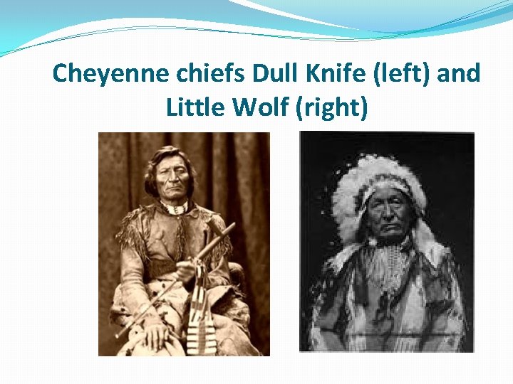 Cheyenne chiefs Dull Knife (left) and Little Wolf (right) 