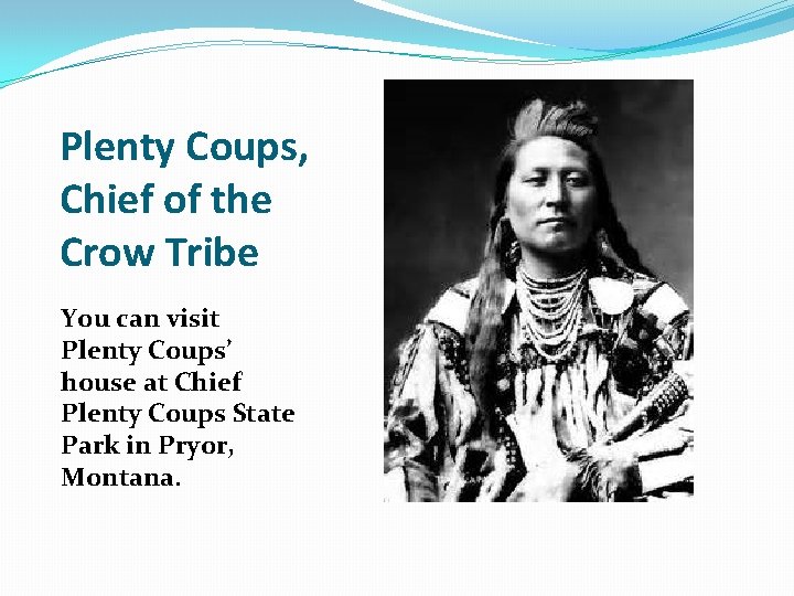 Plenty Coups, Chief of the Crow Tribe You can visit Plenty Coups’ house at