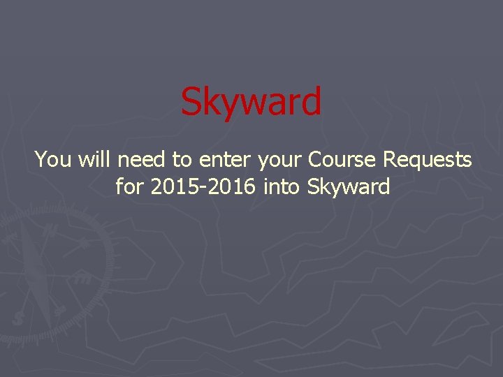 Skyward You will need to enter your Course Requests for 2015 -2016 into Skyward