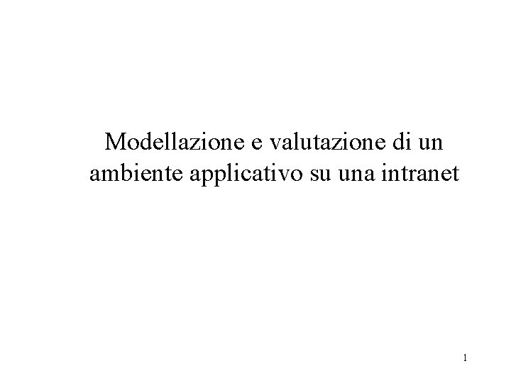 Modellazione e valutazione di un ambiente applicativo su una intranet 1 