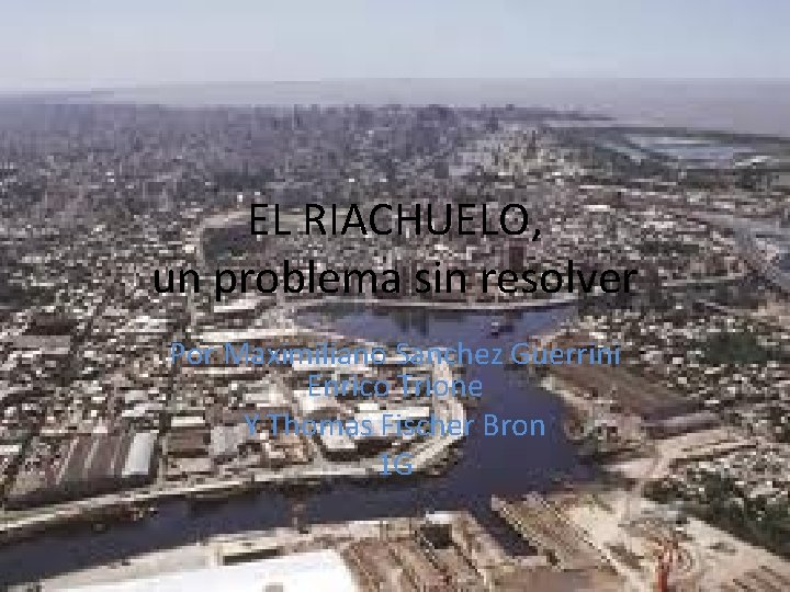 EL RIACHUELO, un problema sin resolver Por Maximiliano Sanchez Guerrini Enrico Trione Y Thomas
