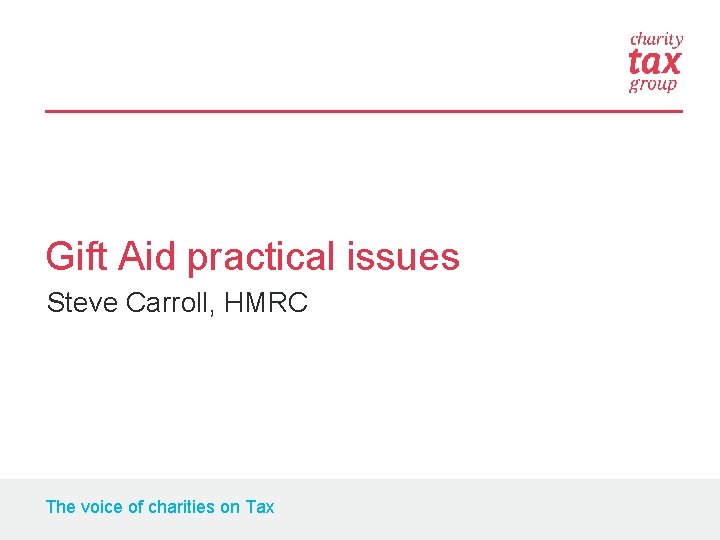 Gift Aid practical issues Steve Carroll, HMRC The voice of charities on Tax 