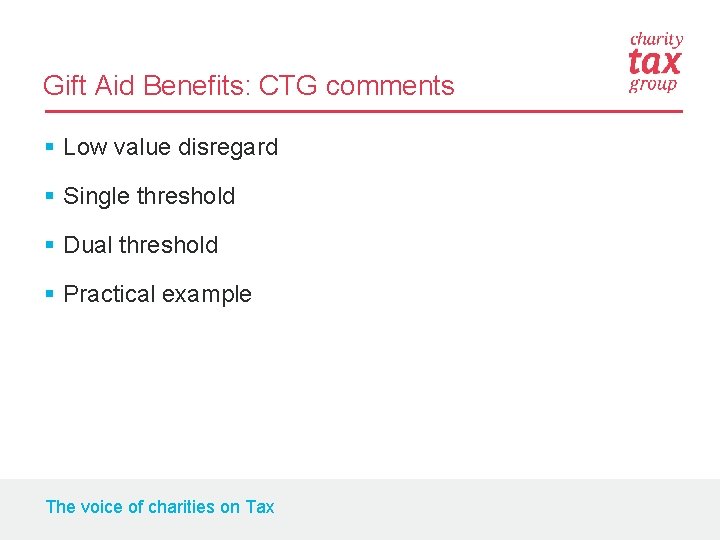 Gift Aid Benefits: CTG comments § Low value disregard § Single threshold § Dual